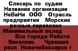 Слесарь по  судам › Название организации ­ НеВаНи, ООО › Отрасль предприятия ­ Морские, речные перевозки › Минимальный оклад ­ 90 000 - Все города Работа » Вакансии   . Чувашия респ.,Новочебоксарск г.